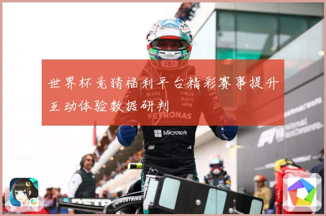 世界杯竞猜福利平台精彩赛事提升互动体验数据研判