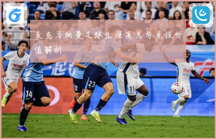 麦克马纳曼足球生涯高光与竞技价值解析