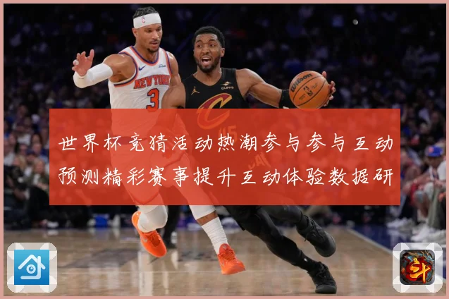 世界杯竞猜活动热潮参与参与互动预测精彩赛事提升互动体验数据研判