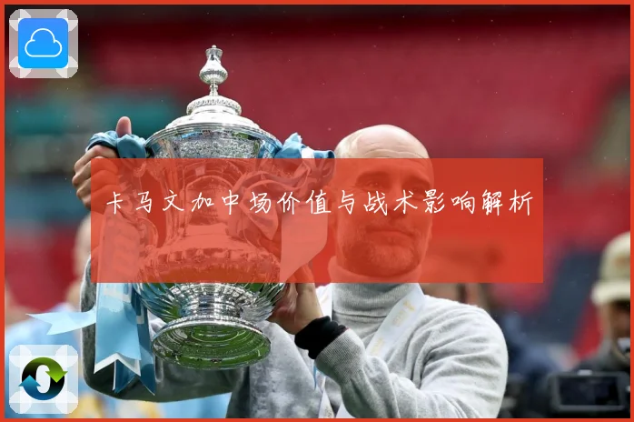 卡马文加中场价值与战术影响解析