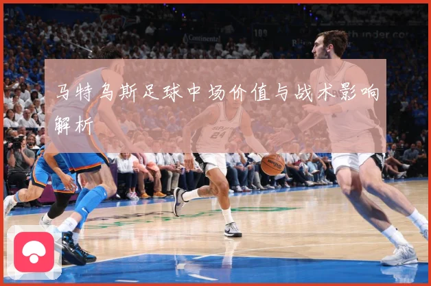 马特乌斯足球中场价值与战术影响解析