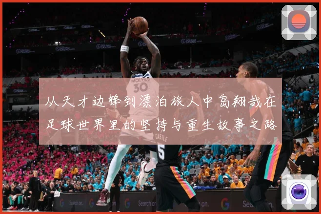 从天才边锋到漂泊旅人中岛翔哉在足球世界里的坚持与重生故事之路解析