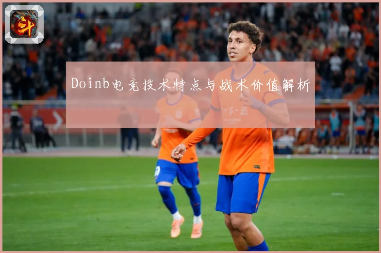 Doinb电竞技术特点与战术价值解析