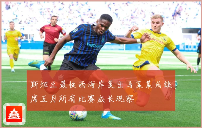 斯坦丘最快西海岸复出马莱莱或缺席五月所有比赛成长观察