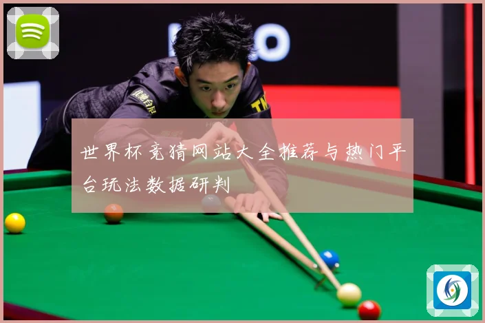 世界杯竞猜网站大全推荐与热门平台玩法数据研判