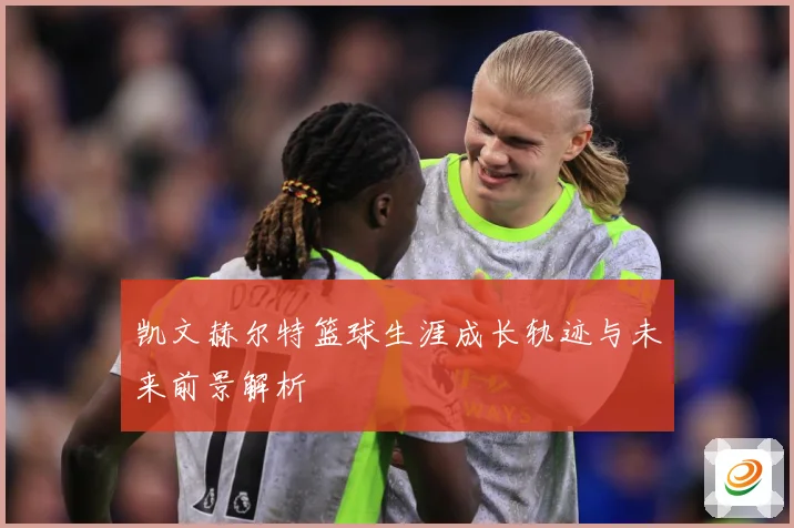 凯文赫尔特篮球生涯成长轨迹与未来前景解析