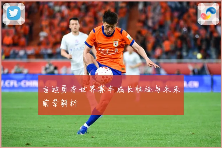 吉迪勇夺世界赛车成长轨迹与未来前景解析
