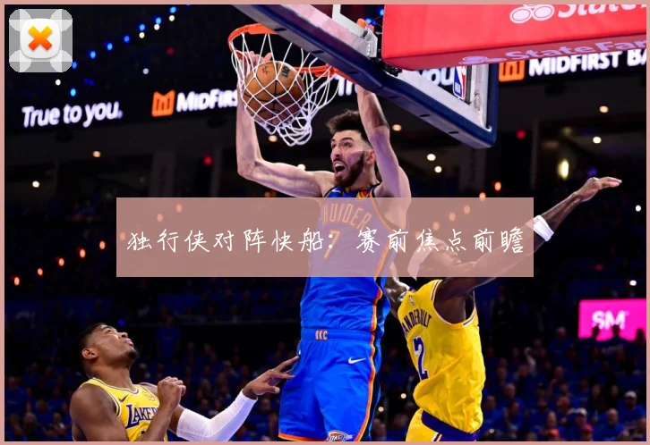 独行侠对阵快船：赛前焦点前瞻
