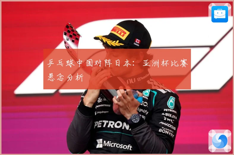 乒乓球中国对阵日本：亚洲杯比赛悬念分析