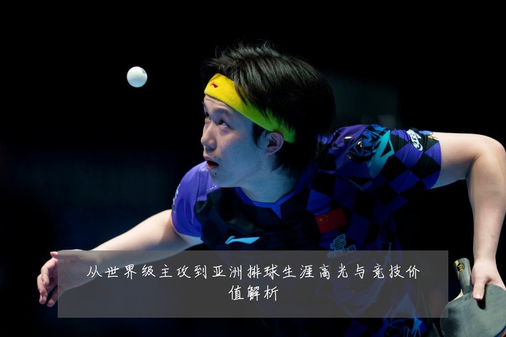 从世界级主攻到亚洲排球生涯高光与竞技价值解析
