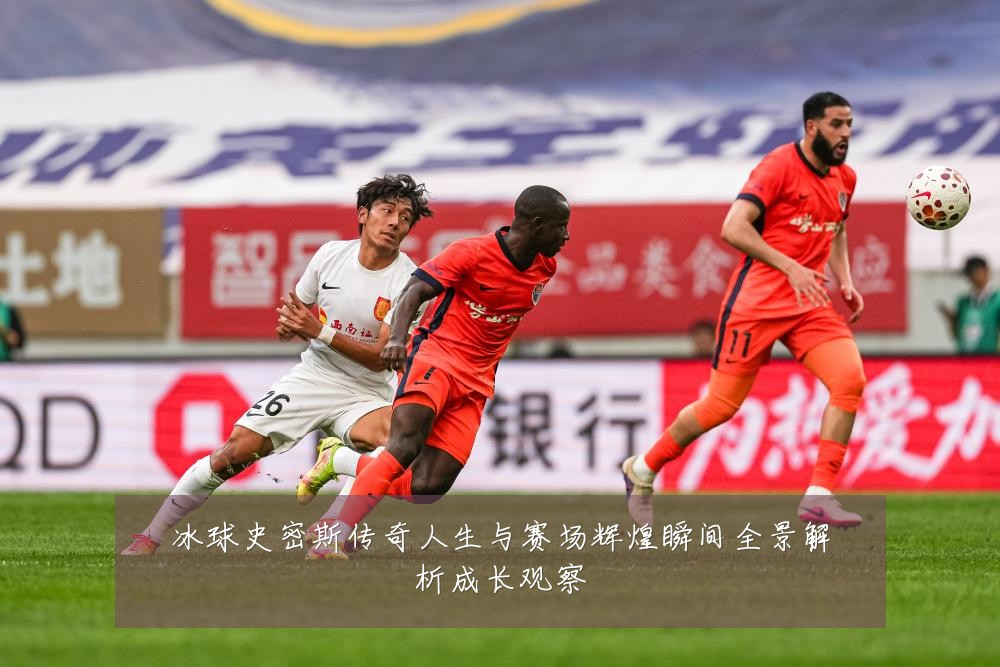 冰球史密斯传奇人生与赛场辉煌瞬间全景解析成长观察