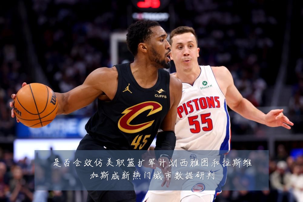是否会效仿美职篮扩军计划西雅图和拉斯维加斯成新热门城市数据研判