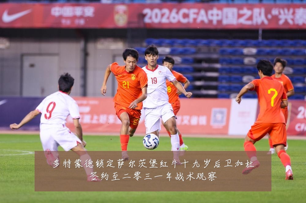 多特蒙德锁定萨尔茨堡红牛十九岁后卫加杜签约至二零三一年战术观察