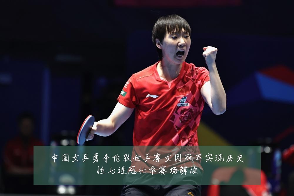 中国女乒勇夺伦敦世乒赛女团冠军实现历史性七连冠壮举赛场解读