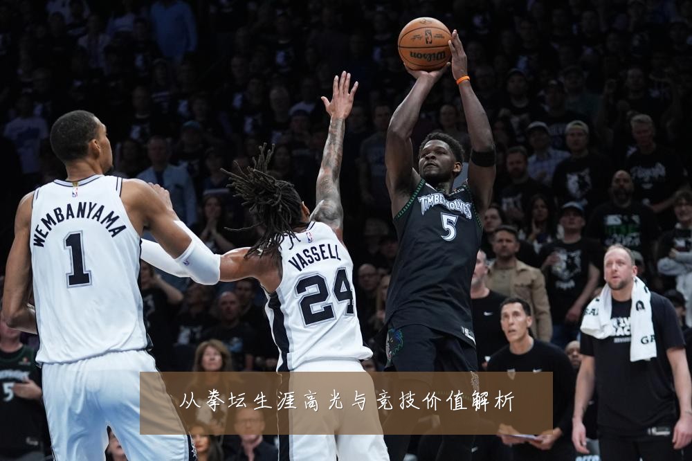 从拳坛生涯高光与竞技价值解析