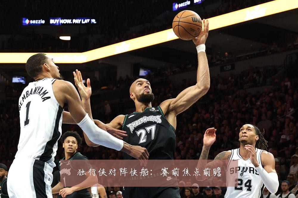 独行侠对阵快船：赛前焦点前瞻