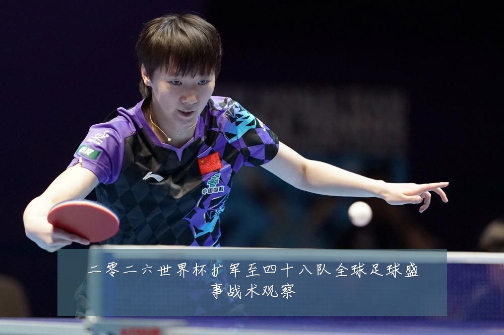 二零二六世界杯扩军至四十八队全球足球盛事战术观察